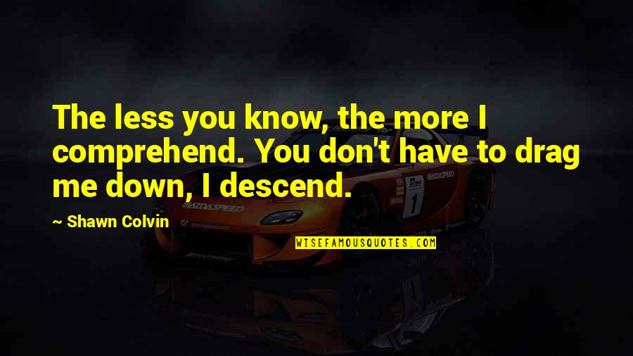 Colvin Quotes By Shawn Colvin: The less you know, the more I comprehend.