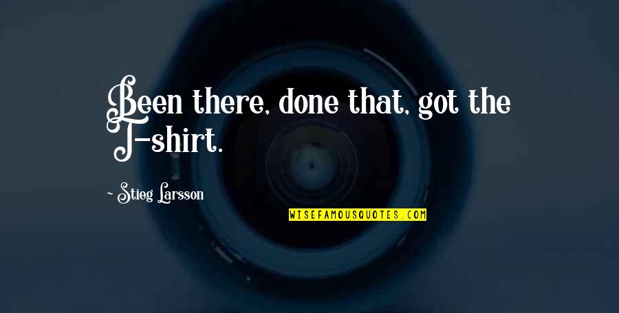 Colyers Herefords Quotes By Stieg Larsson: Been there, done that, got the T-shirt.