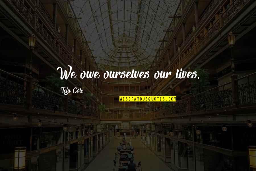 Comacchio Mc8d Quotes By Teju Cole: We owe ourselves our lives.