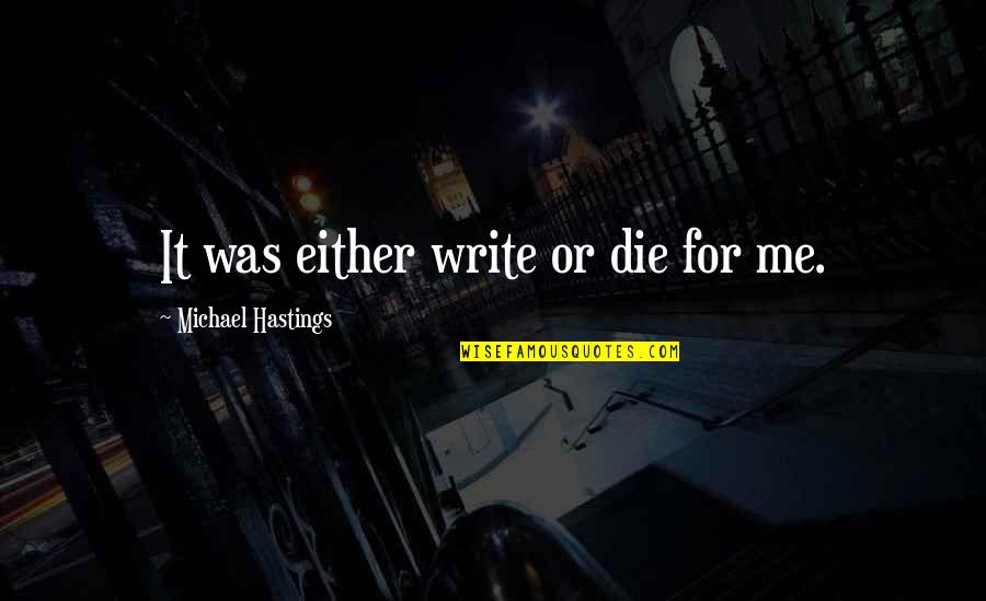 Comadreja Quotes By Michael Hastings: It was either write or die for me.