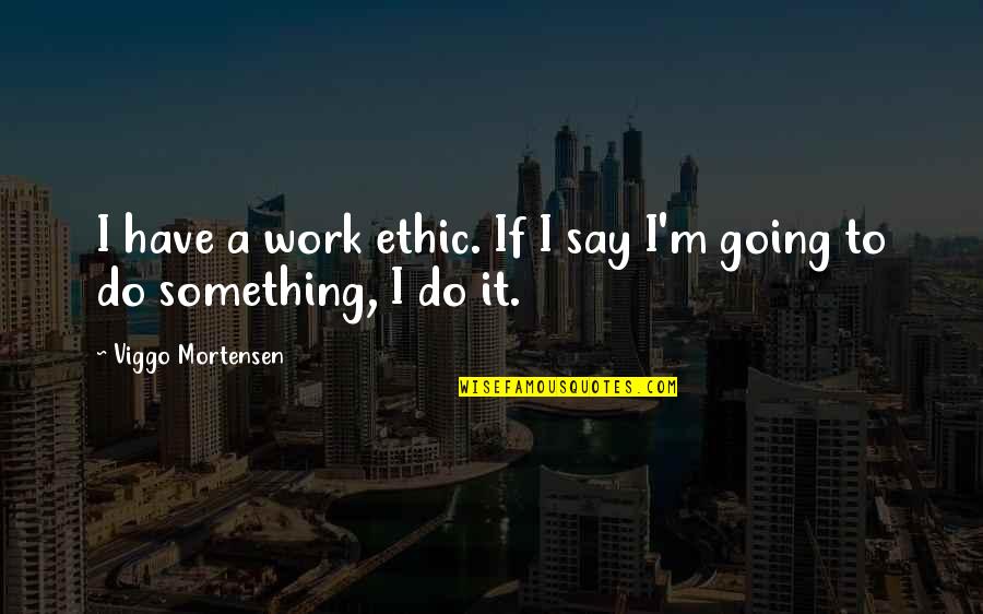 Comala Pueblo Quotes By Viggo Mortensen: I have a work ethic. If I say