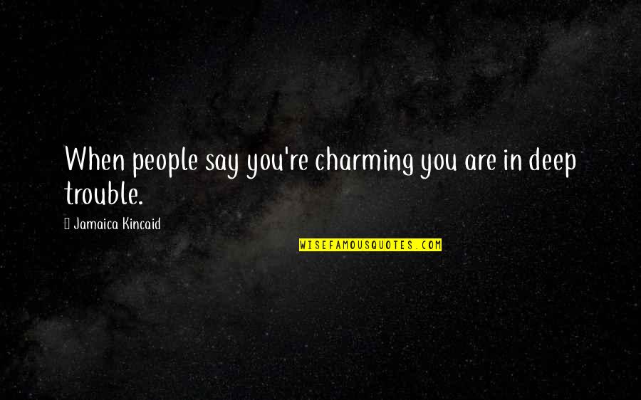 Comamos Vayamos Quotes By Jamaica Kincaid: When people say you're charming you are in
