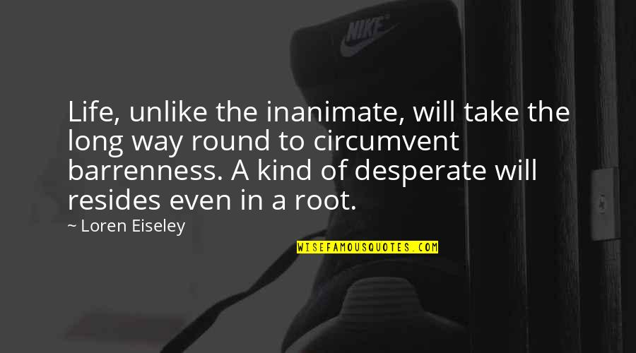 Comanche Nation Quotes By Loren Eiseley: Life, unlike the inanimate, will take the long Comanche Nation Quotes By Loren Eiseley: Life, unlike the inanimate, will take the long