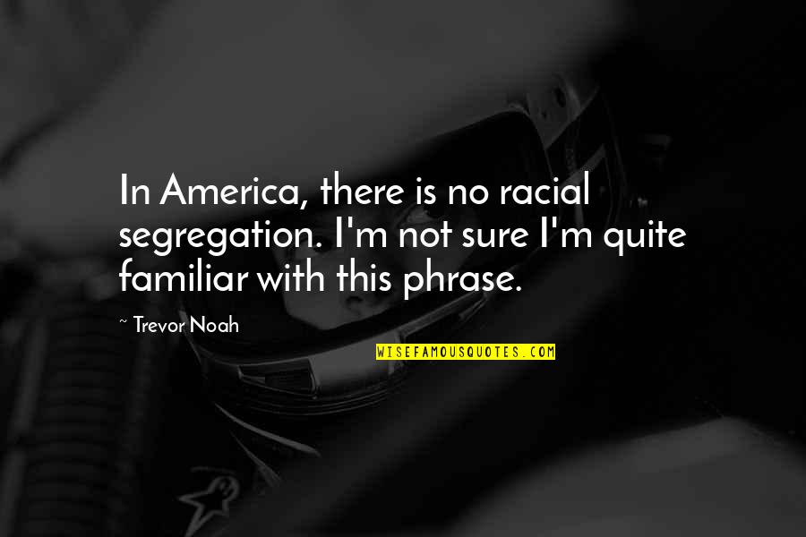 Comanche War Quotes By Trevor Noah: In America, there is no racial segregation. I'm