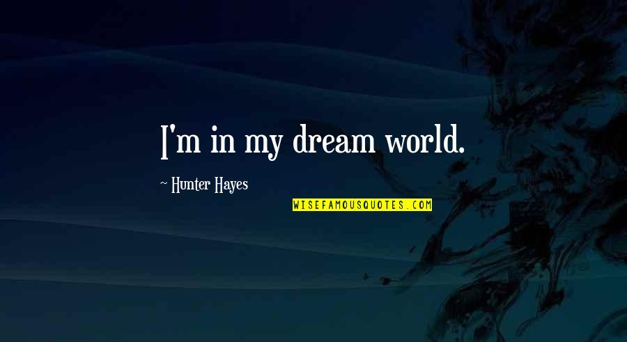 Comandancia Quotes By Hunter Hayes: I'm in my dream world. Comandancia Quotes By Hunter Hayes: I'm in my dream world.