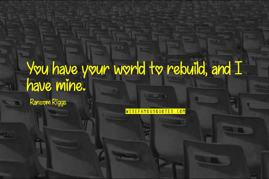 Comares Malaga Quotes By Ransom Riggs: You have your world to rebuild, and I Comares Malaga Quotes By Ransom Riggs: You have your world to rebuild, and I