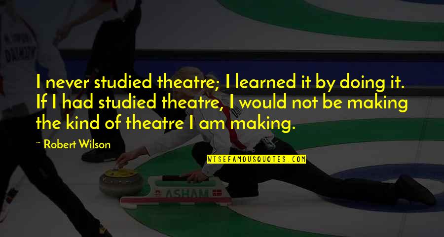 Combat Readiness Quotes By Robert Wilson: I never studied theatre; I learned it by
