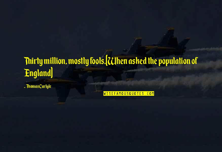 Combat Reloaded Quotes By Thomas Carlyle: Thirty million, mostly fools.[When asked the population of