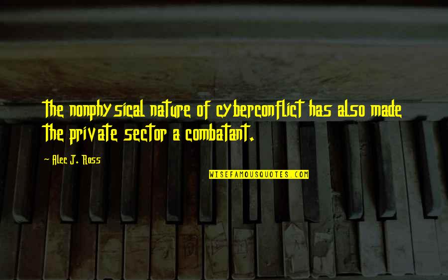 Combatant Quotes By Alec J. Ross: the nonphysical nature of cyberconflict has also made