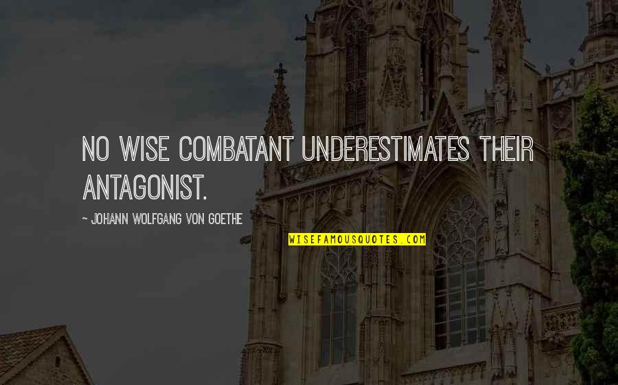 Combatant Quotes By Johann Wolfgang Von Goethe: No wise combatant underestimates their antagonist.