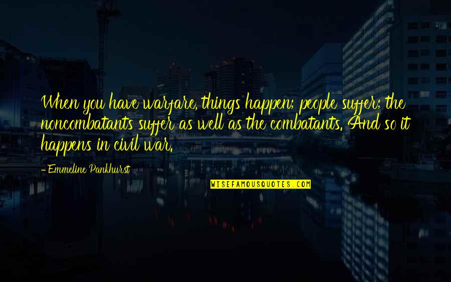 Combatants Quotes By Emmeline Pankhurst: When you have warfare, things happen; people suffer;