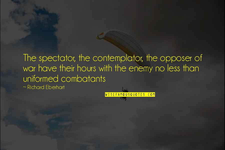 Combatants Quotes By Richard Eberhart: The spectator, the contemplator, the opposer of war