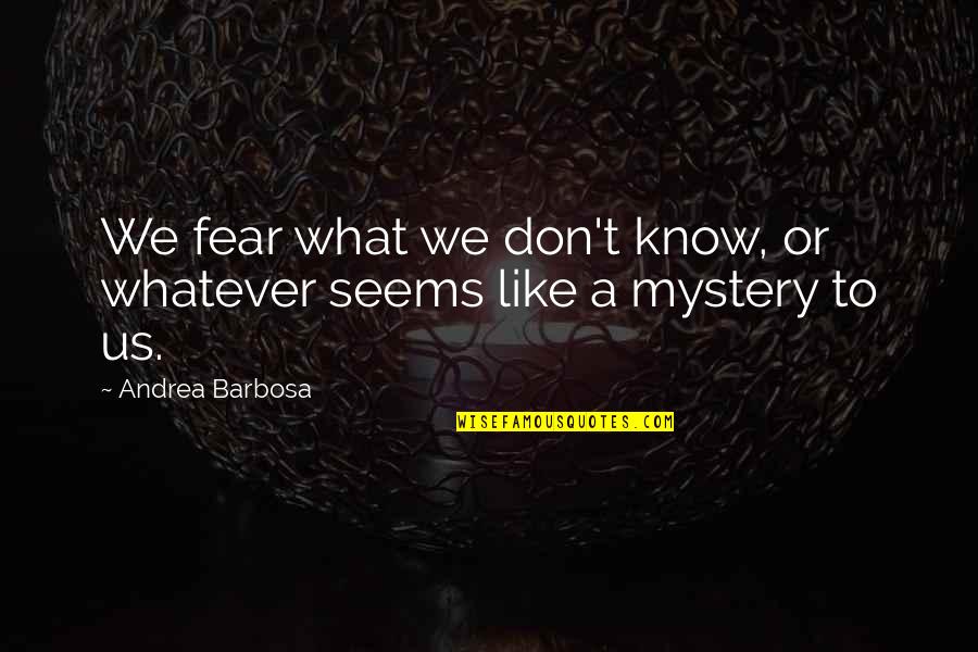 Combates De Militares Quotes By Andrea Barbosa: We fear what we don't know, or whatever