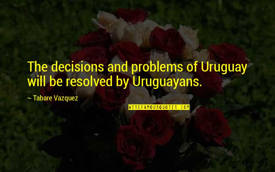 Combatives Quotes By Tabare Vazquez: The decisions and problems of Uruguay will be