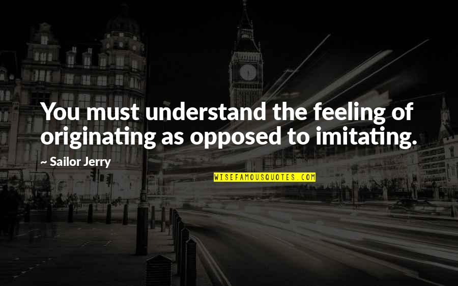 Combattre Past Quotes By Sailor Jerry: You must understand the feeling of originating as