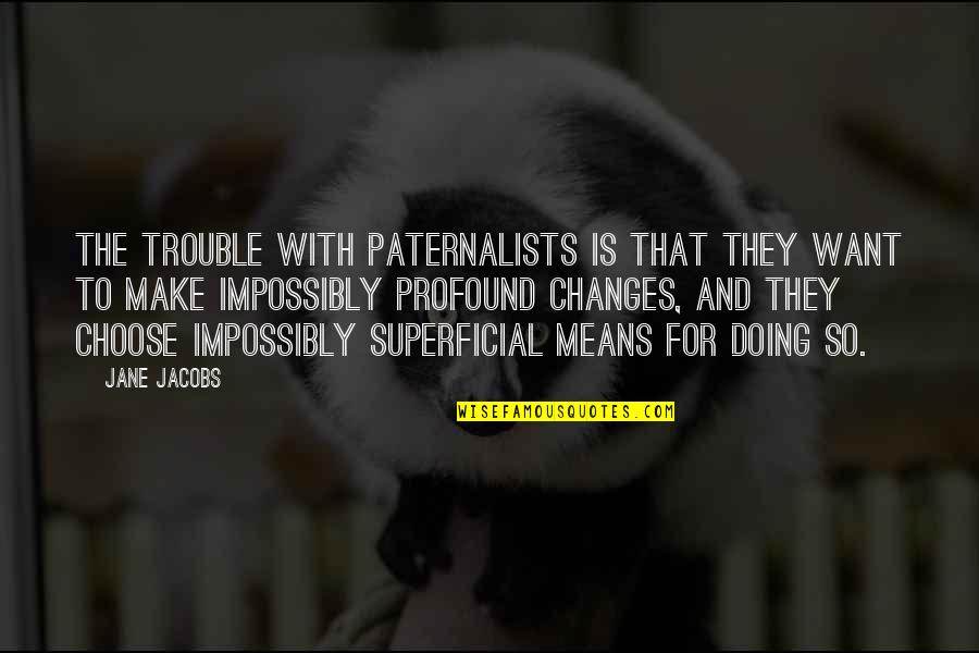 Combed Quotes By Jane Jacobs: The trouble with paternalists is that they want