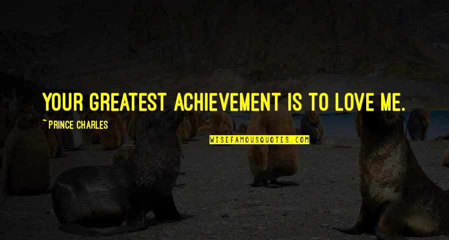 Combelle Quotes By Prince Charles: Your greatest achievement is to love me. Combelle Quotes By Prince Charles: Your greatest achievement is to love me.
