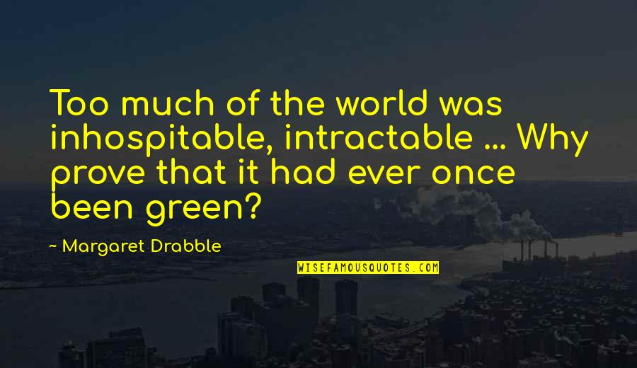 Combermere Farmers Quotes By Margaret Drabble: Too much of the world was inhospitable, intractable Combermere Farmers Quotes By Margaret Drabble: Too much of the world was inhospitable, intractable
