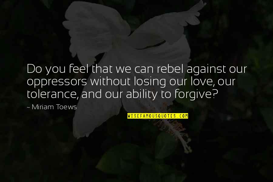 Combinations Of 10 Quotes By Miriam Toews: Do you feel that we can rebel against