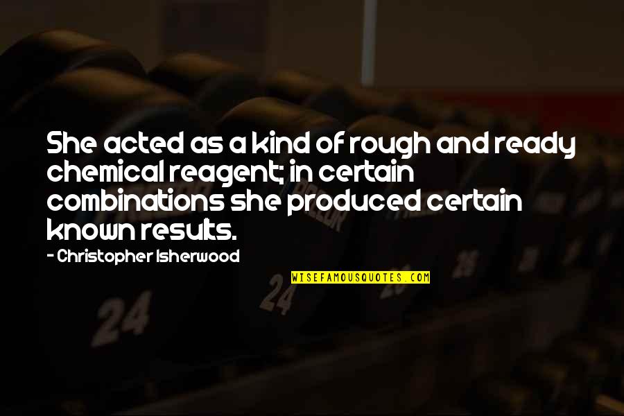 Combinations Quotes By Christopher Isherwood: She acted as a kind of rough and