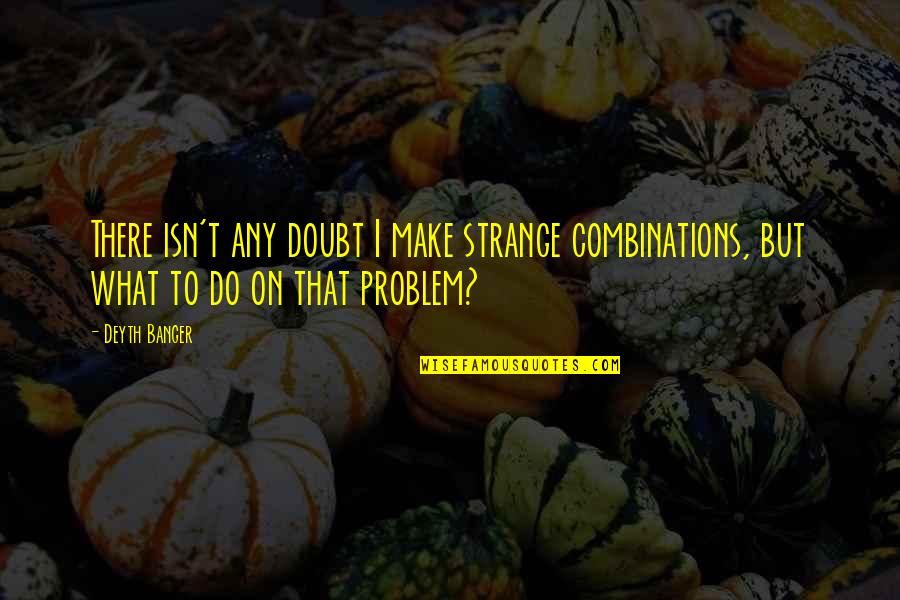 Combinations Quotes By Deyth Banger: There isn't any doubt I make strange combinations,