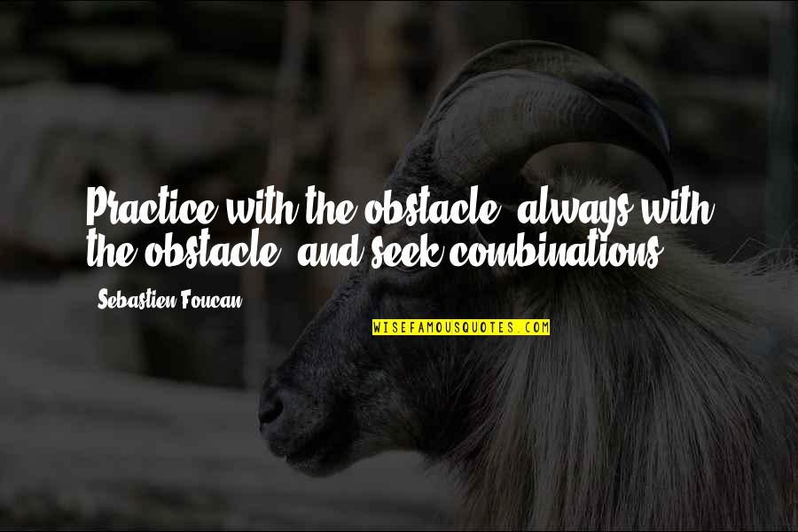 Combinations Quotes By Sebastien Foucan: Practice with the obstacle, always with the obstacle,