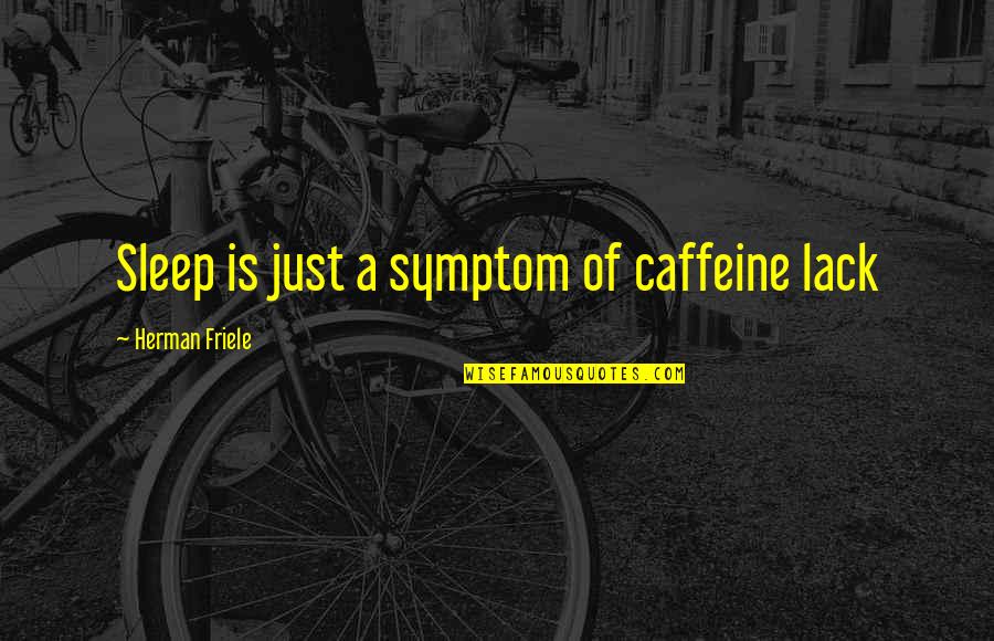 Combinative Approach Quotes By Herman Friele: Sleep is just a symptom of caffeine lack