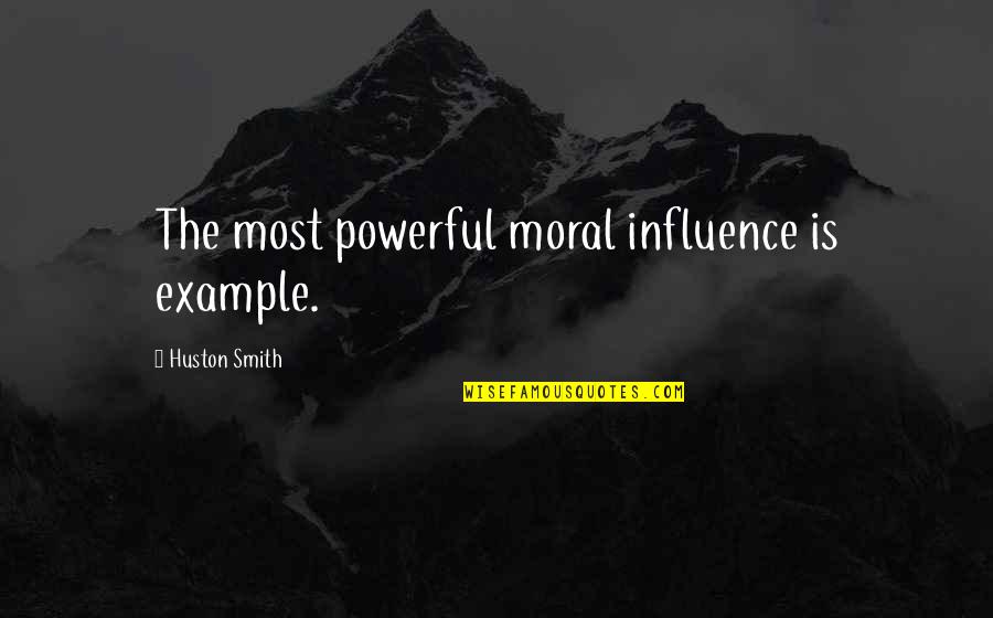 Combinatorial Explosion Quotes By Huston Smith: The most powerful moral influence is example.