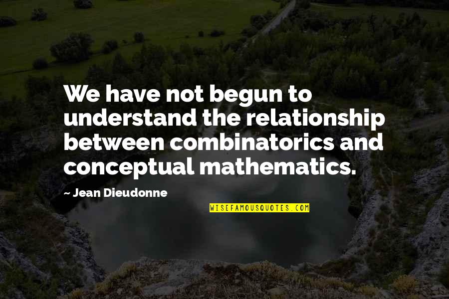 Combinatorics Quotes By Jean Dieudonne: We have not begun to understand the relationship