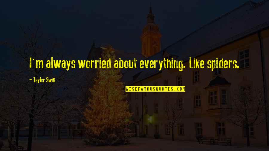 Combinatory Behavior Quotes By Taylor Swift: I'm always worried about everything. Like spiders. Combinatory Behavior Quotes By Taylor Swift: I'm always worried about everything. Like spiders.