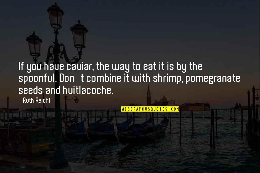Combine Quotes By Ruth Reichl: If you have caviar, the way to eat