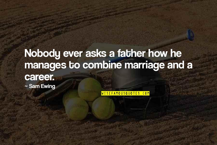 Combine Quotes By Sam Ewing: Nobody ever asks a father how he manages