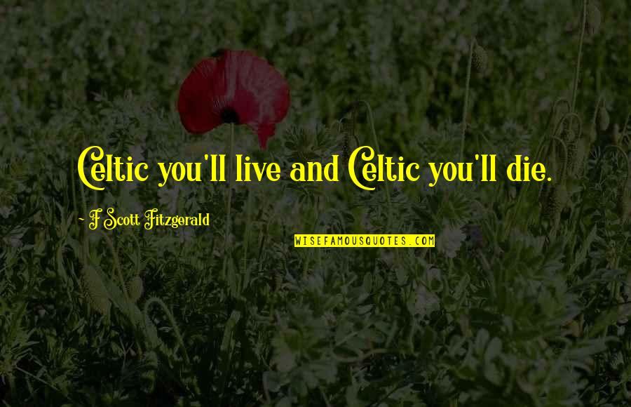 Combining Things Quotes By F Scott Fitzgerald: Celtic you'll live and Celtic you'll die.