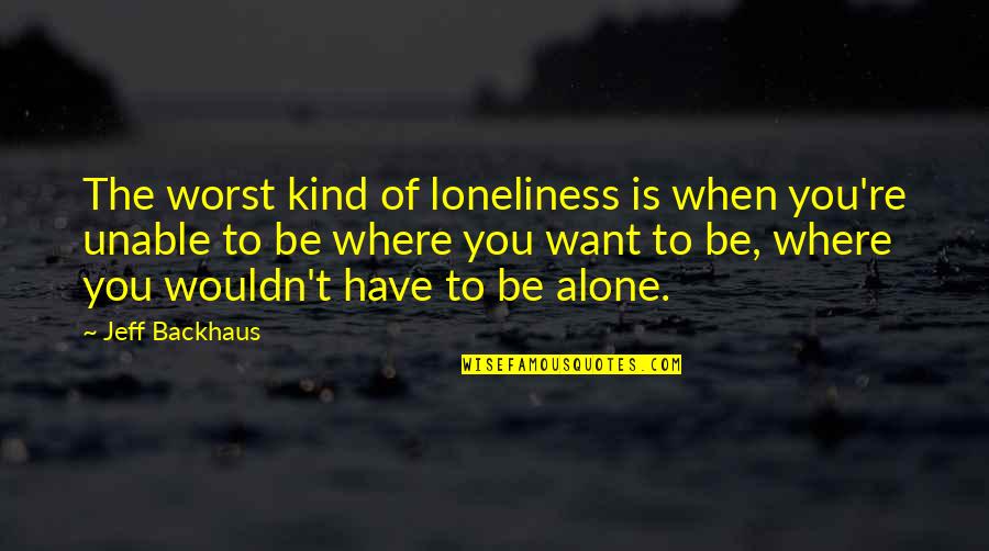 Combining Things Quotes By Jeff Backhaus: The worst kind of loneliness is when you're