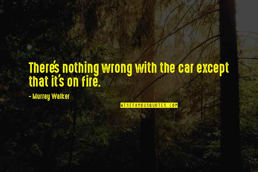 Combusted Synonyms Quotes By Murray Walker: There's nothing wrong with the car except that Combusted Synonyms Quotes By Murray Walker: There's nothing wrong with the car except that