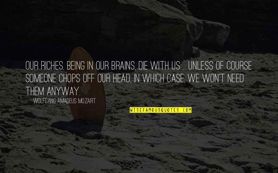 Combusted Synonyms Quotes By Wolfgang Amadeus Mozart: Our riches, being in our brains, die with Combusted Synonyms Quotes By Wolfgang Amadeus Mozart: Our riches, being in our brains, die with