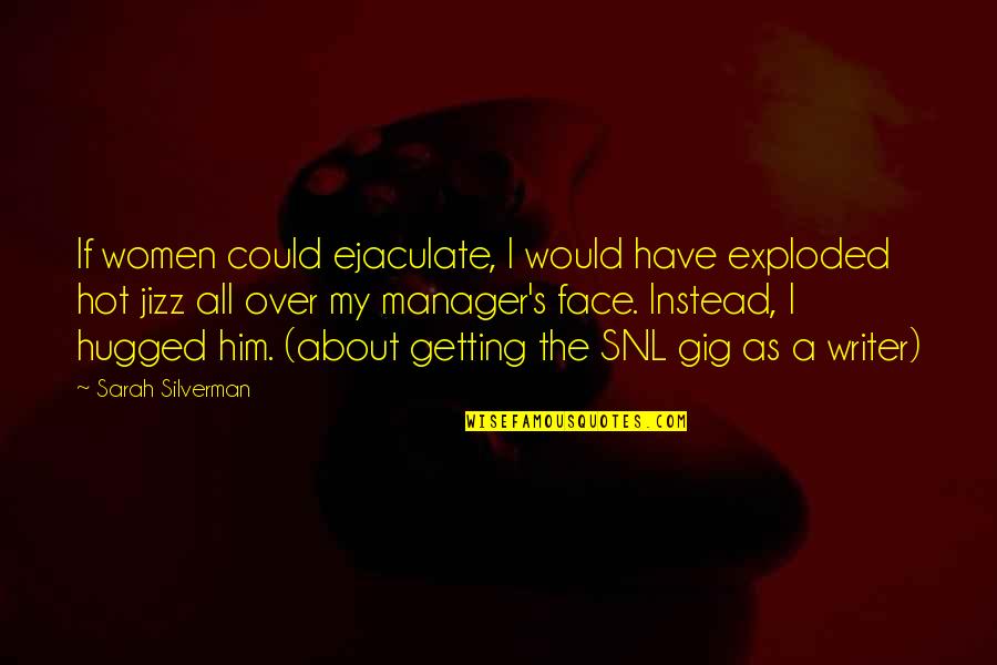Combustibility Chemistry Quotes By Sarah Silverman: If women could ejaculate, I would have exploded Combustibility Chemistry Quotes By Sarah Silverman: If women could ejaculate, I would have exploded
