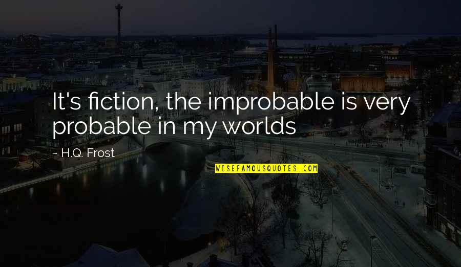 Combusting Quotes By H.Q. Frost: It's fiction, the improbable is very probable in