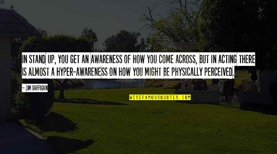 Come Across Quotes By Jim Gaffigan: In stand up, you get an awareness of Come Across Quotes By Jim Gaffigan: In stand up, you get an awareness of
