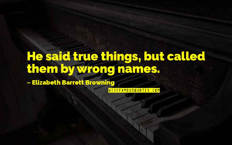 Come Again In My Life Quotes By Elizabeth Barrett Browning: He said true things, but called them by Come Again In My Life Quotes By Elizabeth Barrett Browning: He said true things, but called them by