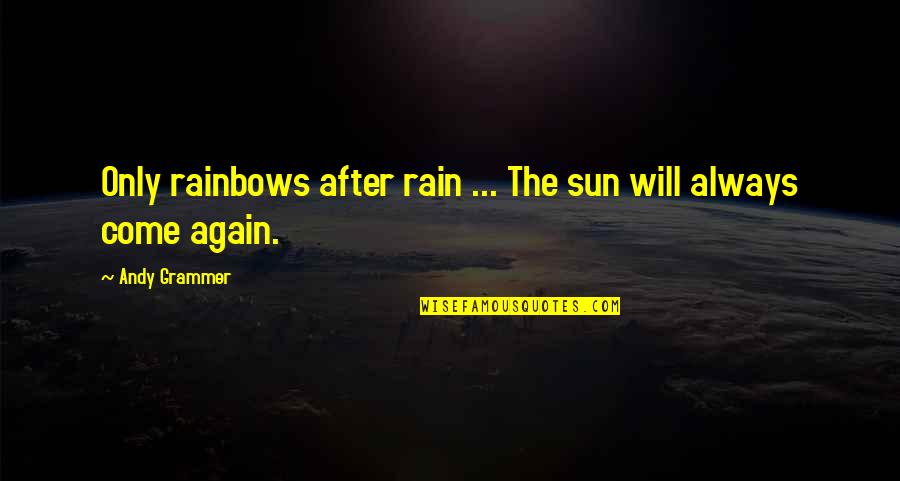 Come Again Quotes By Andy Grammer: Only rainbows after rain ... The sun will