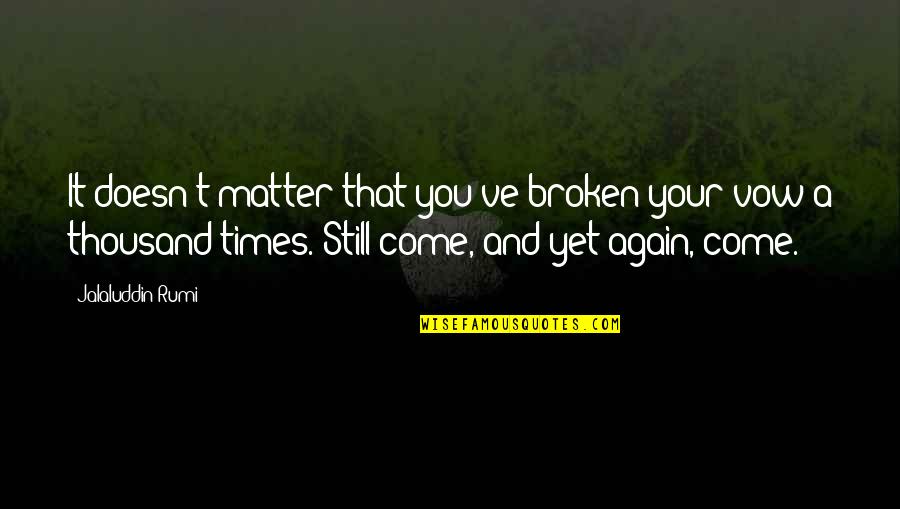 Come Again Quotes By Jalaluddin Rumi: It doesn't matter that you've broken your vow Come Again Quotes By Jalaluddin Rumi: It doesn't matter that you've broken your vow