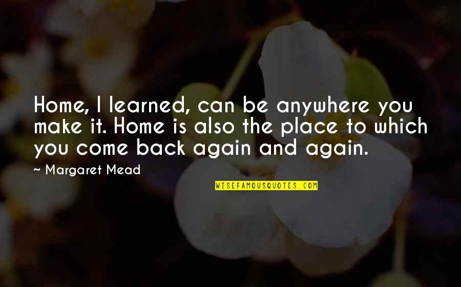 Come Again Quotes By Margaret Mead: Home, I learned, can be anywhere you make