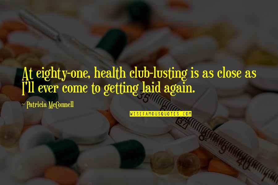 Come Again Quotes By Patricia McConnell: At eighty-one, health club-lusting is as close as Come Again Quotes By Patricia McConnell: At eighty-one, health club-lusting is as close as
