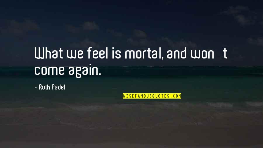 Come Again Quotes By Ruth Padel: What we feel is mortal, and won't come