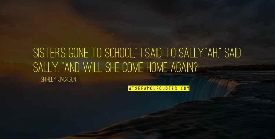 Come Again Quotes By Shirley Jackson: Sister's gone to school," I said to Sally."Ah,"