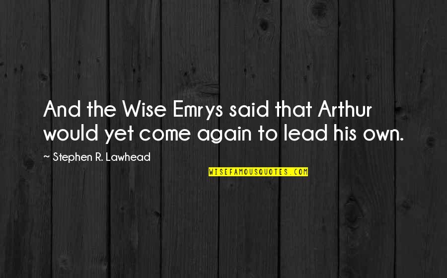 Come Again Quotes By Stephen R. Lawhead: And the Wise Emrys said that Arthur would