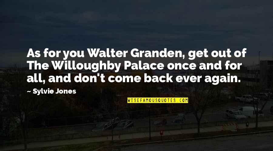Come Again Quotes By Sylvie Jones: As for you Walter Granden, get out of