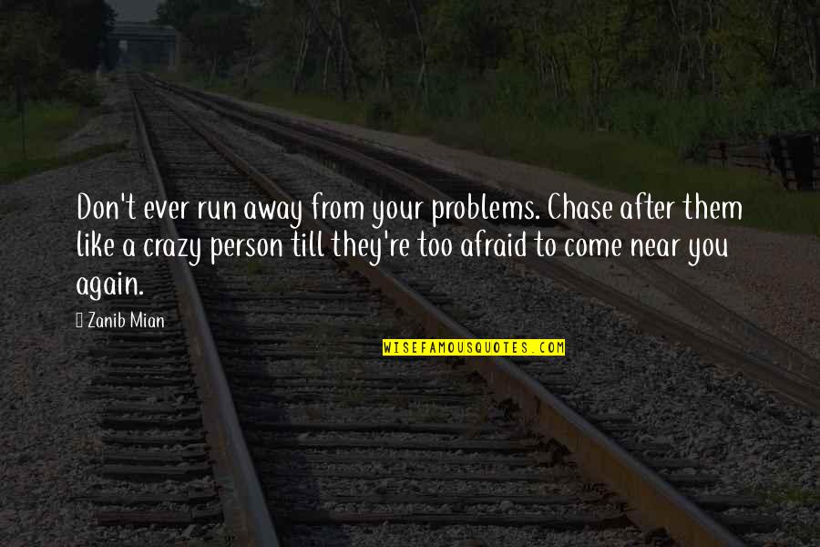 Come Again Quotes By Zanib Mian: Don't ever run away from your problems. Chase