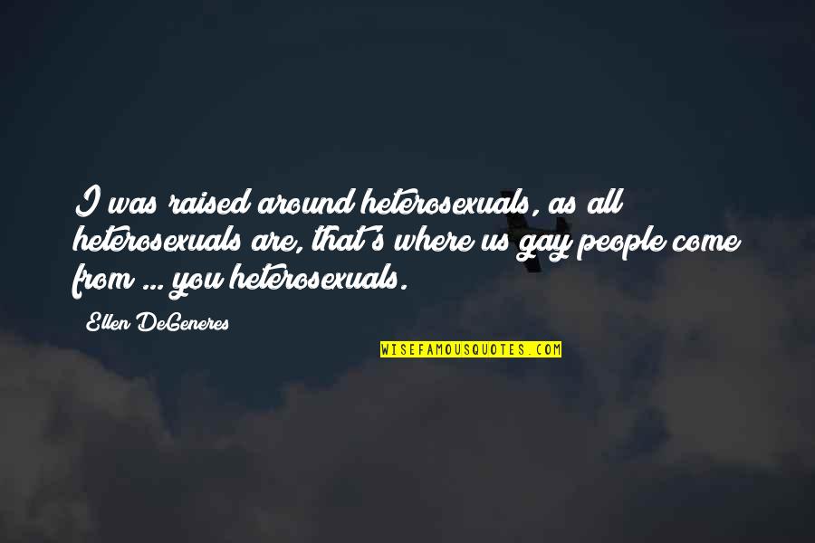 Come All Quotes By Ellen DeGeneres: I was raised around heterosexuals, as all heterosexuals Come All Quotes By Ellen DeGeneres: I was raised around heterosexuals, as all heterosexuals